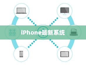 iPhone的最新系统是否需要升级？全面解读与决策建议