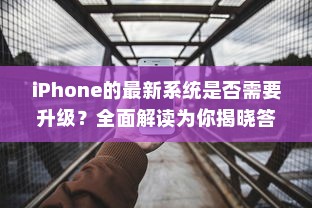 iPhone的最新系统是否需要升级？全面解读为你揭晓答案
