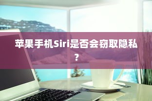 苹果手机Siri是否会窃取隐私？  第1张