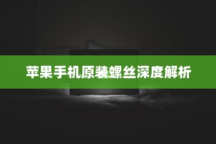 苹果手机原装螺丝深度解析