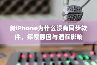 新iPhone为什么没有同步软件，探索原因与潜在影响
