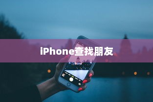 iPhone查找朋友的意义与原因解析