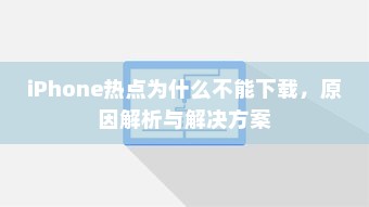 iPhone热点为什么不能下载，原因解析与解决方案  第1张