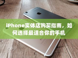 iPhone实体店购买指南，如何选择最适合你的手机