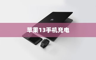 苹果13手机充电不能充满的探讨