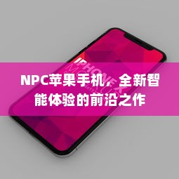 NPC苹果手机，全新智能体验的前沿之作  第1张