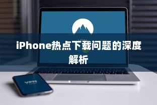 iPhone热点下载问题的深度解析