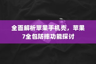 全面解析苹果手机壳，苹果7全包防摔功能探讨