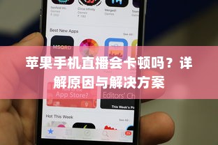 苹果手机直播会卡顿吗？详解原因与解决方案