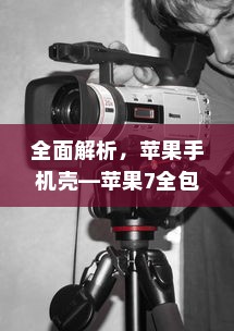 全面解析，苹果手机壳—苹果7全包防摔功能探讨