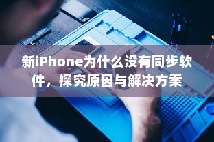 新iPhone为什么没有同步软件，探究原因与解决方案