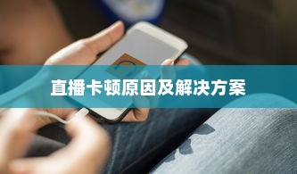 苹果手机直播会卡顿吗？解析直播卡顿原因及解决方案
