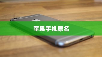 苹果手机原名揭秘，一段科技与历史的交织