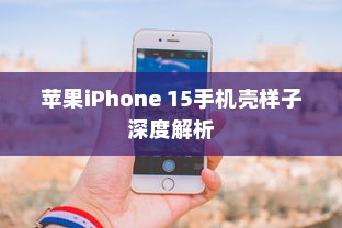 苹果iPhone 15手机壳样子深度解析