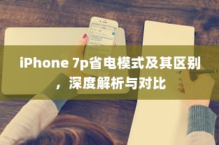 iPhone 7p省电模式及其区别，深度解析与对比