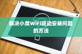 解决小度WiFi驱动安装问题的方法