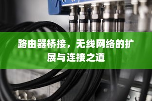 路由器桥接，无线网络的扩展与连接之道