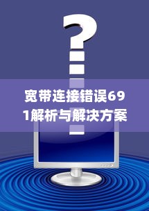 宽带连接错误691解析与解决方案
