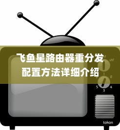 飞鱼星路由器重分发配置方法详细介绍