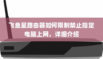 飞鱼星路由器如何限制禁止指定电脑上网，详细介绍
