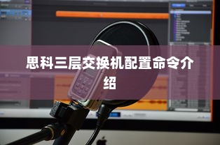思科三层交换机配置命令介绍