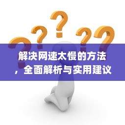 解决网速太慢的方法，全面解析与实用建议