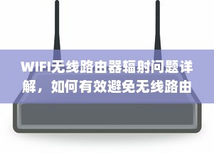 WIFI无线路由器辐射问题详解，如何有效避免无线路由器辐射