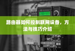 路由器如何控制联网设备，方法与技巧介绍